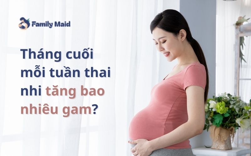 Tháng cuối mỗi tuần thai nhi tăng bao nhiêu gam là chuẩn